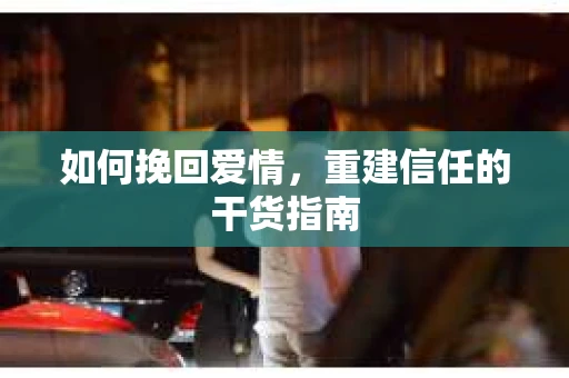 如何挽回爱情，重建信任的干货指南