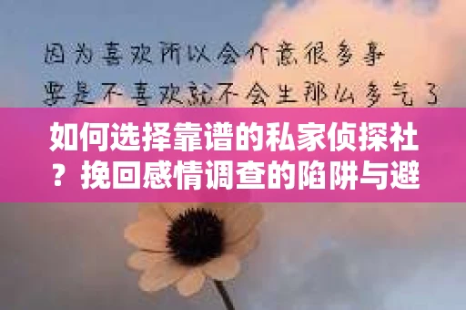 如何选择靠谱的私家侦探社？挽回感情调查的陷阱与避坑指南