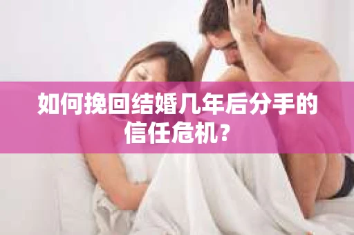 如何挽回结婚几年后分手的信任危机？
