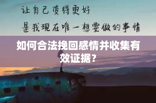 如何合法挽回感情并收集有效证据？