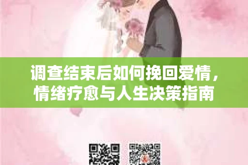 调查结束后如何挽回爱情，情绪疗愈与人生决策指南