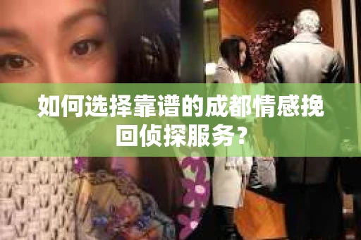 如何选择靠谱的成都情感挽回侦探服务？