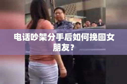 电话吵架分手后如何挽回女朋友？