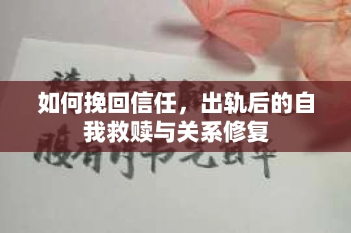 如何挽回信任，出轨后的自我救赎与关系修复