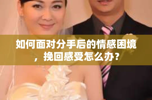 如何面对分手后的情感困境，挽回感受怎么办？