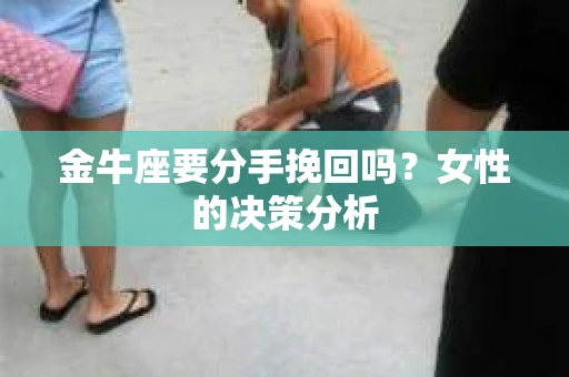 金牛座要分手挽回吗？女性的决策分析