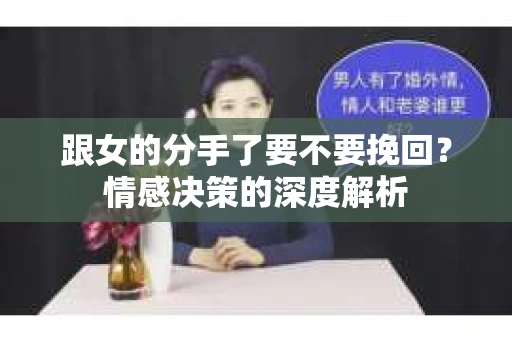 跟女的分手了要不要挽回？情感决策的深度解析
