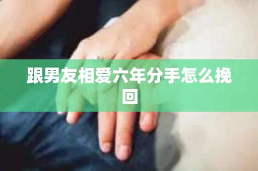 跟男友相爱六年分手怎么挽回