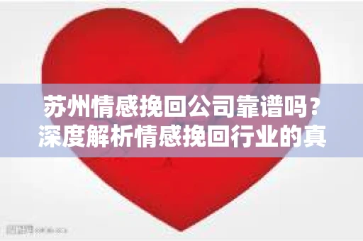 苏州情感挽回公司靠谱吗？深度解析情感挽回行业的真实面貌