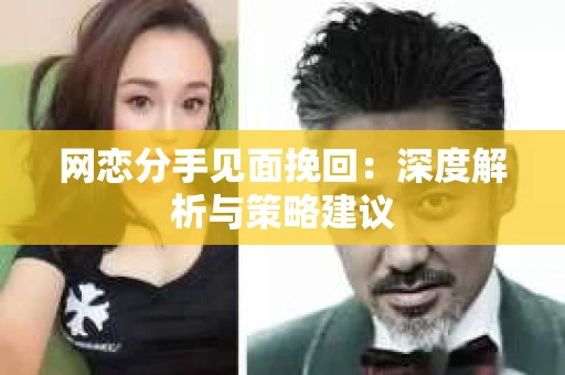 网恋分手见面挽回：深度解析与策略建议