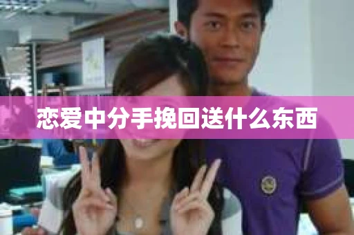 恋爱中分手挽回送什么东西