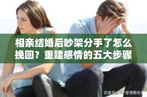 相亲结婚后吵架分手了怎么挽回？重建感情的五大步骤