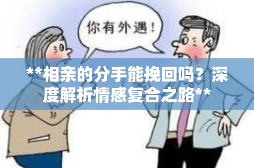 **相亲的分手能挽回吗？深度解析情感复合之路**
