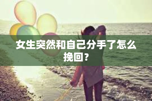 女生突然和自己分手了怎么挽回? 女生突然和自己分手了怎么挽回?