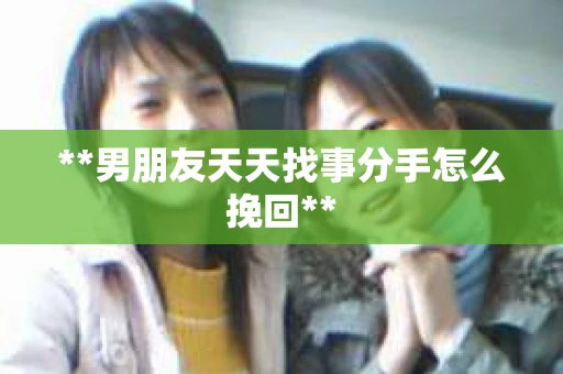 **男朋友天天找事分手怎么挽回**