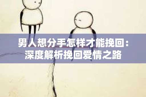 男人想分手怎样才能挽回：深度解析挽回爱情之路