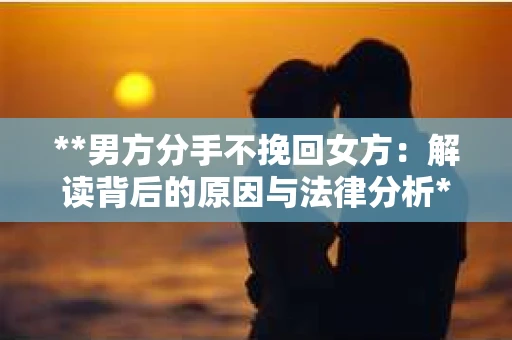 **男方分手不挽回女方：解读背后的原因与法律分析**