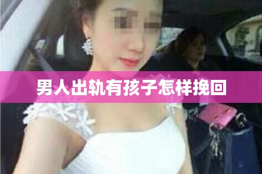 男人出轨有孩子怎样挽回