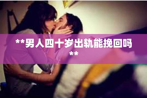 **男人四十岁出轨能挽回吗**