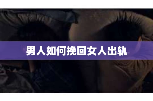男人如何挽回女人出轨