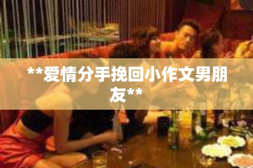 **爱情分手挽回小作文男朋友**