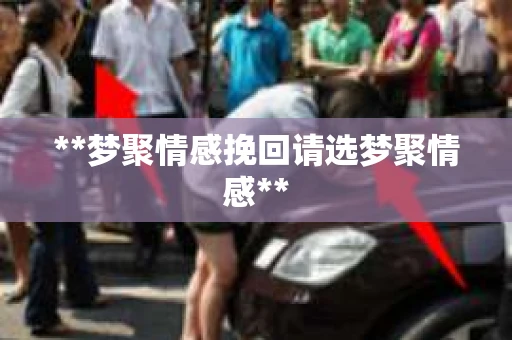 **梦聚情感挽回请选梦聚情感**