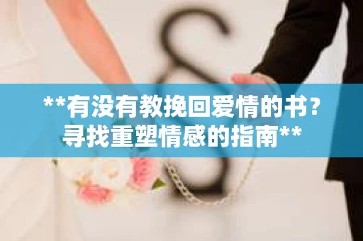 **有没有教挽回爱情的书？寻找重塑情感的指南**