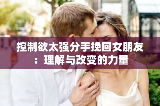 控制欲太强分手挽回女朋友：理解与改变的力量