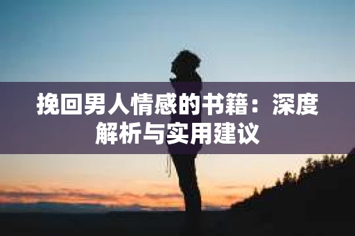 挽回男人情感的书籍:深度解析与实用建议 挽回男人情感的书籍:深度解析与实用建议