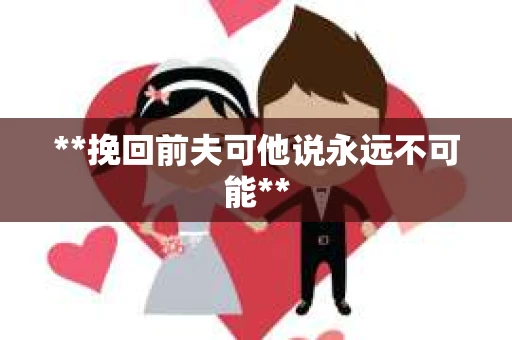 **挽回前夫可他说永远不可能**