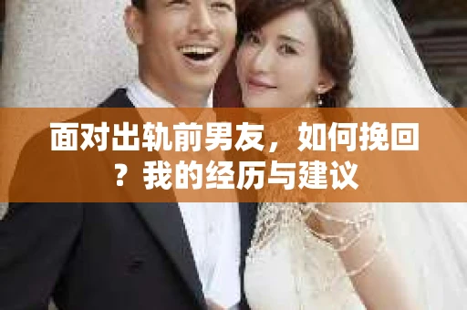 面对出轨前男友，如何挽回？我的经历与建议