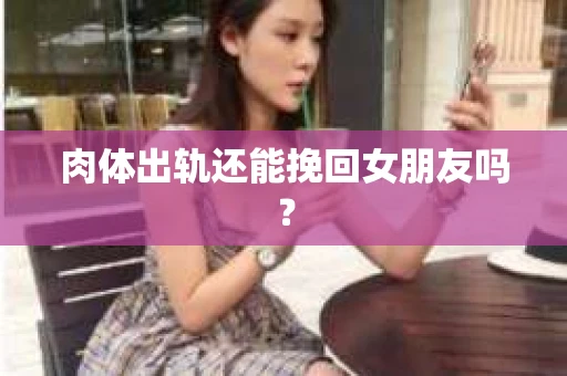 肉体出轨还能挽回女朋友吗？