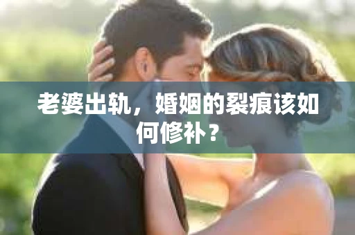 老婆出轨，婚姻的裂痕该如何修补？