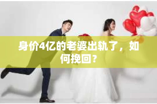 身价4亿的老婆出轨了，如何挽回？