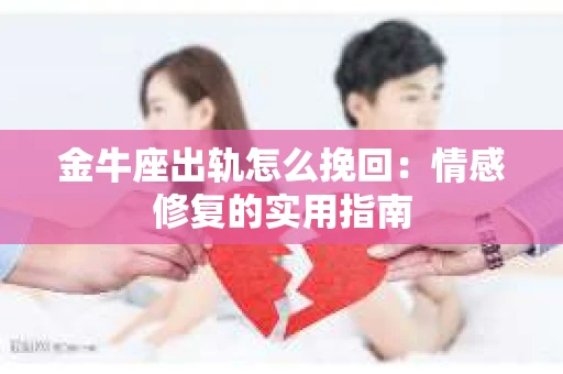 金牛座出轨怎么挽回：情感修复的实用指南