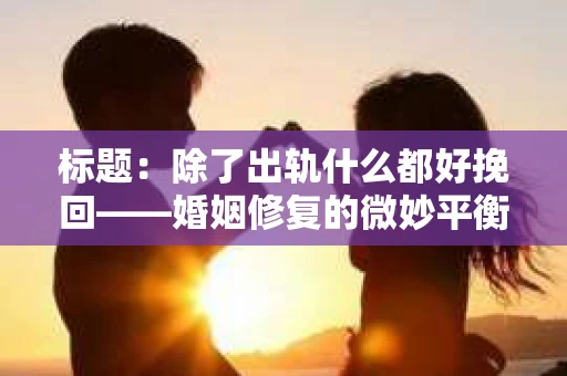 标题：除了出轨什么都好挽回——婚姻修复的微妙平衡