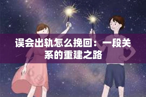 误会出轨怎么挽回：一段关系的重建之路