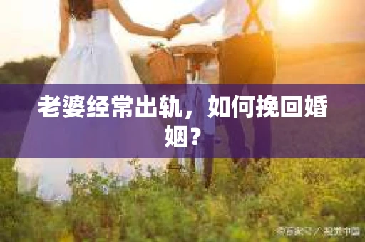 老婆经常出轨，如何挽回婚姻？