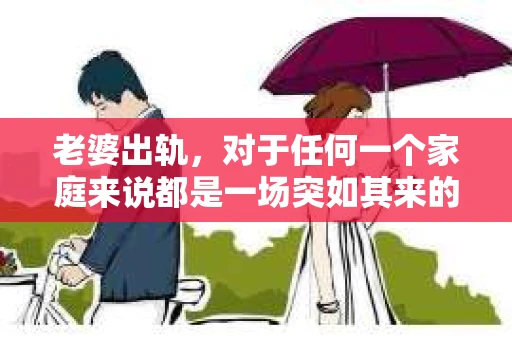 老婆出轨，对于任何一个家庭来说都是一场突如其来的风暴。面对这样的困境，如何挽回婚姻，重拾家庭的和谐，成为了许多人迫切想要了解的问题。今天，我们就来聊聊这个敏感而现实的话题——老婆出轨最好的挽回办法。
