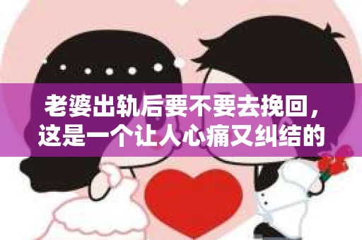 老婆出轨后要不要去挽回，这是一个让人心痛又纠结的问题。在这个问题上，每个人都有自己的看法和选择。今天，我就来和大家聊聊这个话题，希望能给大家带来一些帮助。
