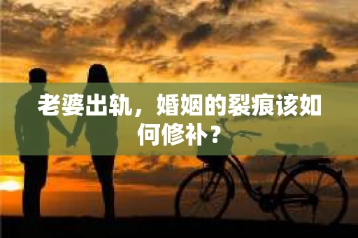 老婆出轨，婚姻的裂痕该如何修补？