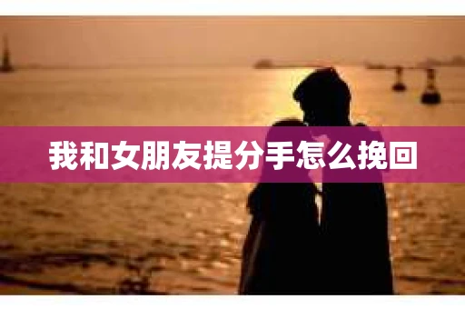 我和女朋友提分手怎么挽回