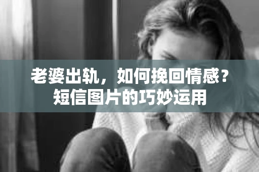 老婆出轨，如何挽回情感？短信图片的巧妙运用