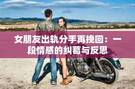 女朋友出轨分手再挽回：一段情感的纠葛与反思