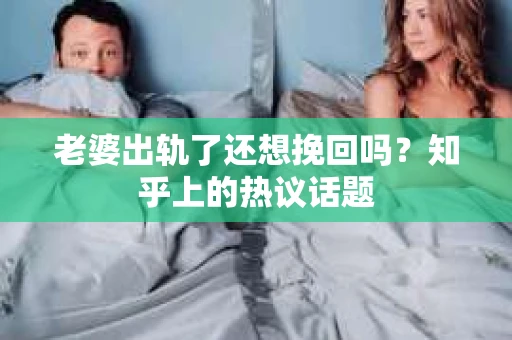 老婆出轨了还想挽回吗？知乎上的热议话题