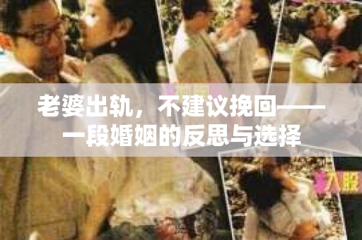 老婆出轨，不建议挽回——一段婚姻的反思与选择