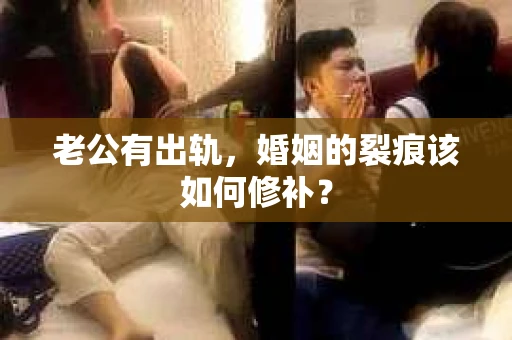 老公有出轨，婚姻的裂痕该如何修补？