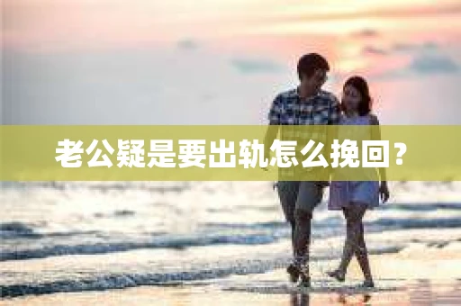 老公疑是要出轨怎么挽回？