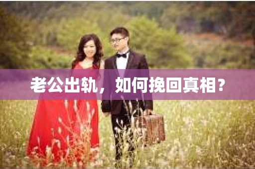 老公出轨，如何挽回真相？