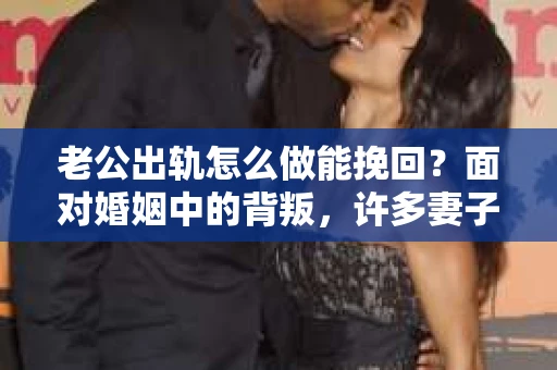 老公出轨怎么做能挽回？面对婚姻中的背叛，许多妻子都会感到痛苦和无助。但请相信，无论情况多么棘手，都有可能找到解决问题的方法。以下是我根据多年律师经验，结合实际案例，为大家整理的一些挽回婚姻的建议。